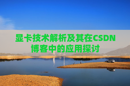 显卡技术解析及其在CSDN博客中的应用探讨
